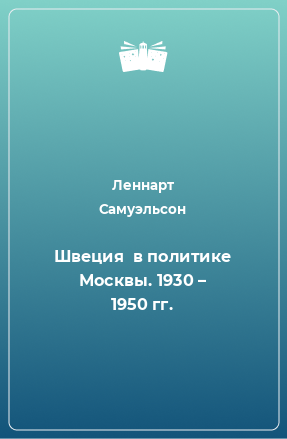 Книга Швеция  в политике Москвы. 1930 – 1950 гг.