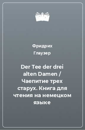 Книга Der Tee der drei alten Damen / Чаепитие трех старух. Книга для чтения на немецком языке