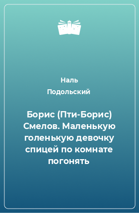 Книга Борис (Пти-Борис) Смелов. Маленькую голенькую девочку спицей по комнате погонять