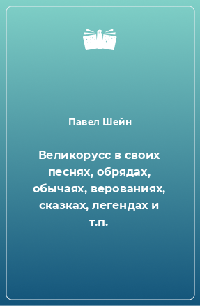 Книга Великорусс в своих песнях, обрядах, обычаях, верованиях, сказках, легендах и т.п.