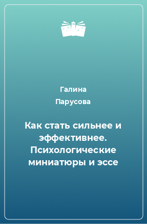 Книга Как стать сильнее и эффективнее. Психологические миниатюры и эссе