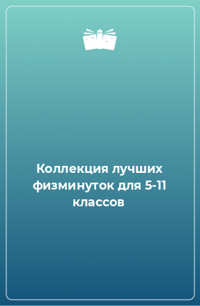 Книга Коллекция лучших физминуток для 5-11 классов