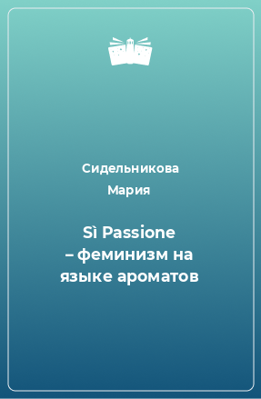 Книга Sì Passione – феминизм на языке ароматов