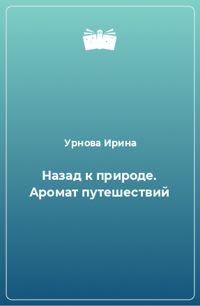 Книга Назад к природе. Аромат путешествий