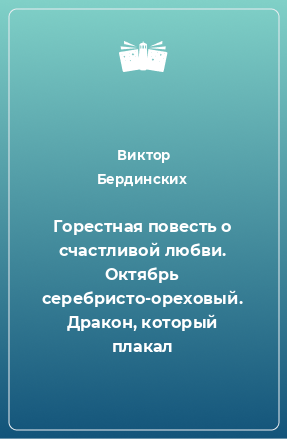 Книга Горестная повесть о счастливой любви. Октябрь серебристо-ореховый. Дракон, который плакал