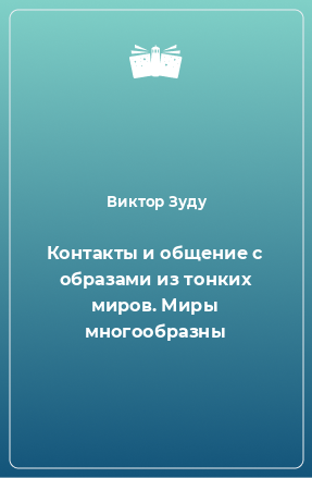 Книга Контакты и общение с образами из тонких миров. Миры многообразны