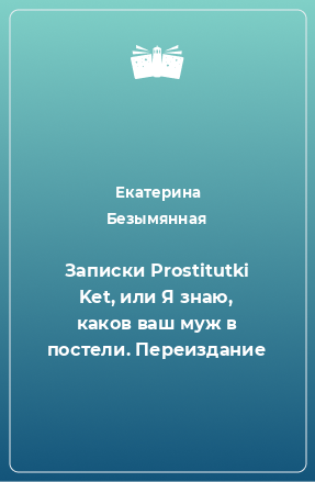 Книга Записки Prostitutki Ket, или Я знаю, каков ваш муж в постели. Переиздание