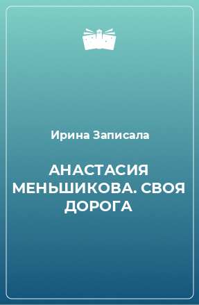 Книга АНАСТАСИЯ МЕНЬШИКОВА. СВОЯ ДОРОГА