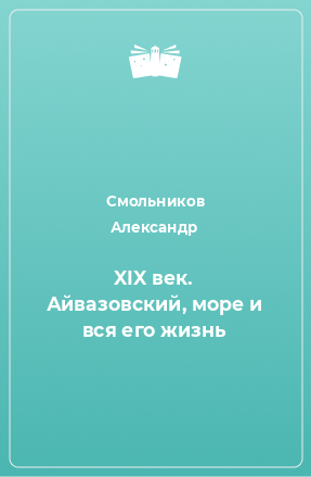 Книга XIX век. Айвазовский, море и вся его жизнь