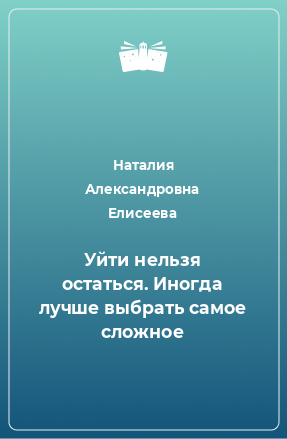 Книга Уйти нельзя остаться. Иногда лучше выбрать самое сложное