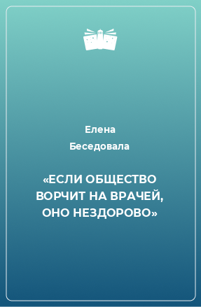 Книга «ЕСЛИ ОБЩЕСТВО ВОРЧИТ НА ВРАЧЕЙ, ОНО НЕЗДОРОВО»