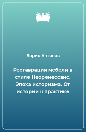 Книга Реставрация мебели в стиле Неоренессанс. Эпоха историзма. От истории к практике