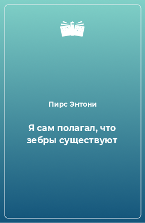 Книга Я сам полагал, что зебры существуют