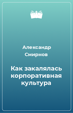 Книга Как закалялась корпоративная культура