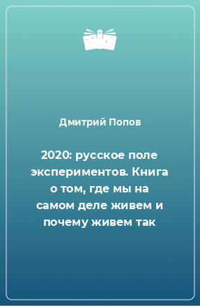 Книга 2020: русское поле экспериментов. Книга о том, где мы на самом деле живем и почему живем так