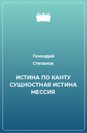 Книга ИСТИНА ПО КАНТУ СУЩНОСТНАЯ ИСТИНА МЕССИЯ