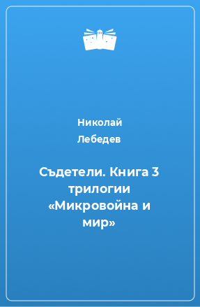 Книга Съдетели. Книга 3 трилогии «Микровойна и мир»