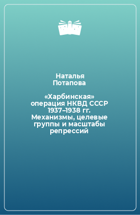 Книга «Харбинская» операция НКВД СССР 1937–1938 гг. Механизмы, целевые группы и масштабы репрессий