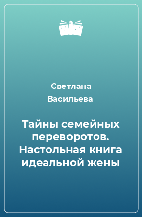 Книга Тайны семейных переворотов. Настольная книга идеальной жены