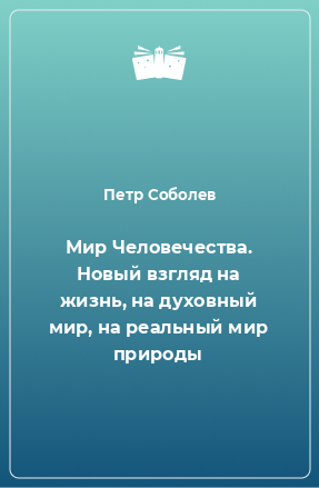 Книга Мир Человечества. Новый взгляд на жизнь, на духовный мир, на реальный мир природы