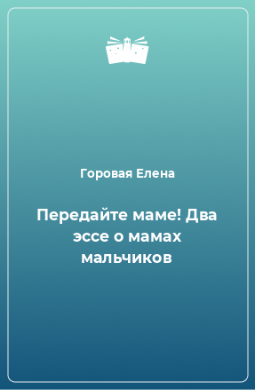 Книга Передайте маме! Два эссе о мамах мальчиков