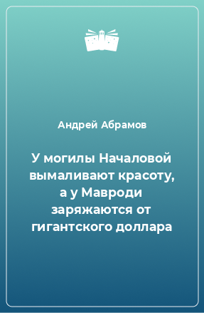 Книга У могилы Началовой вымаливают красоту, а у Мавроди заряжаются от гигантского доллара