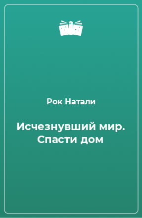 Книга Исчезнувший мир. Спасти дом