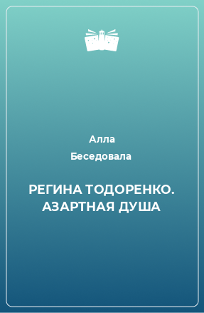 Книга РЕГИНА ТОДОРЕНКО. АЗАРТНАЯ ДУША