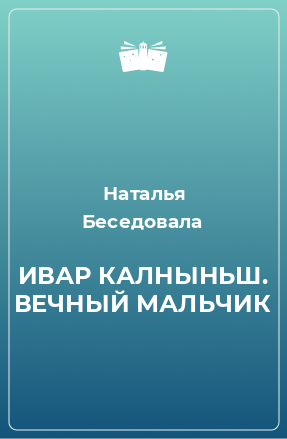 Книга ИВАР КАЛНЫНЬШ. ВЕЧНЫЙ МАЛЬЧИК