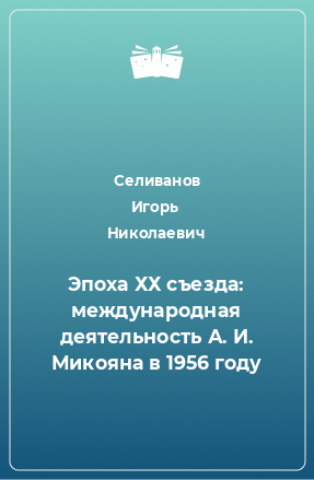 Книга Эпоха ХХ съезда: международная деятельность А. И. Микояна в 1956 году