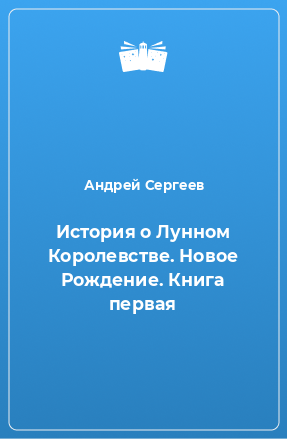 Книга История о Лунном Королевстве. Новое Рождение. Книга первая