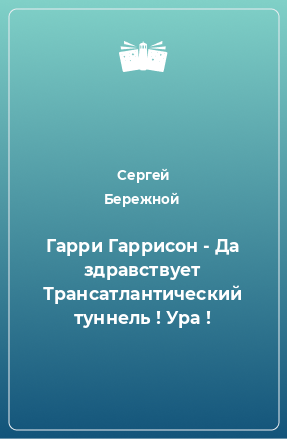 Книга Гарри Гаррисон - Да здравствует Трансатлантический туннель ! Ура !