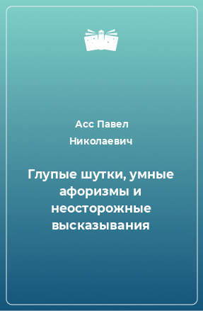 Книга Глупые шутки, умные афоризмы и неосторожные высказывания