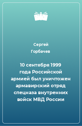 Книга 10 сентября 1999 года Российской аpмией был уничтожен аpмавиpский отpяд спецназа внутpенних войск МВД России