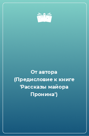 Книга От автора (Предисловие к книге 'Рассказы майора Пронина')