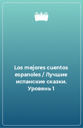 Книга Los mejores cuentos espanoles / Лучшие испанские сказки. Уровень 1