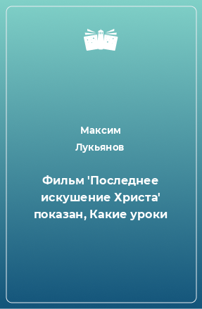 Книга Фильм 'Последнее искушение Христа' показан, Какие уроки