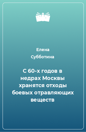 Книга С 60-х годов в недрах Москвы хранятся отходы боевых отравляющих веществ