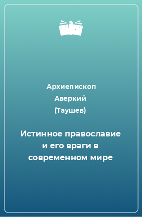 Книга Истинное православие и его враги в современном мире