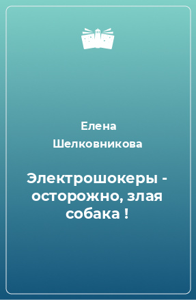 Книга Электрошокеры - осторожно, злая собака !