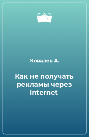 Книга Как не получать рекламы через Internet