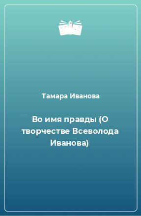 Книга Во имя правды (О творчестве Всеволода Иванова)