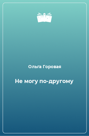 Книга Не могу по-другому