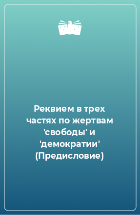 Книга Реквием в трех частях по жертвам 'свободы' и 'демократии' (Предисловие)