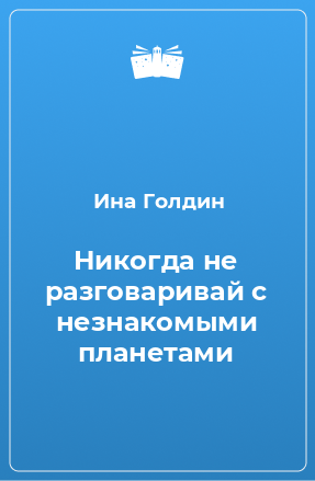 Книга Никогда не разговаривай с незнакомыми планетами