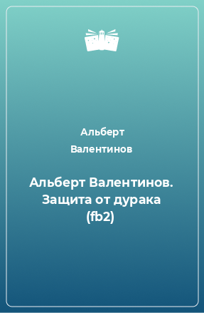 Книга Альберт Валентинов. Защита от дурака (fb2)