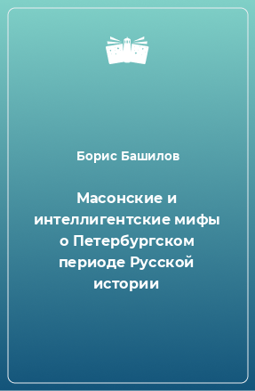 Книга Масонские и интеллигентские мифы о Петербургском периоде Русской истории