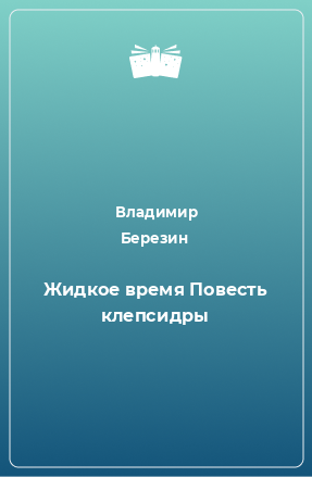 Книга Жидкое время Повесть клепсидры