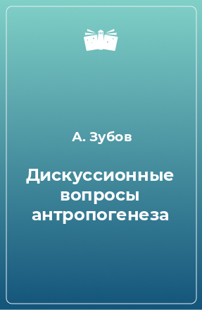 Книга Дискуссионные вопросы антропогенеза