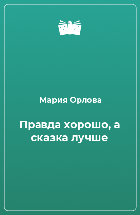 Книга Правда хорошо, а сказка лучше